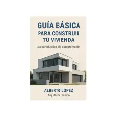 Guía para construir tu vivienda, con imagen de una casa moderna. Alberto López, Arquitecto Técnico.