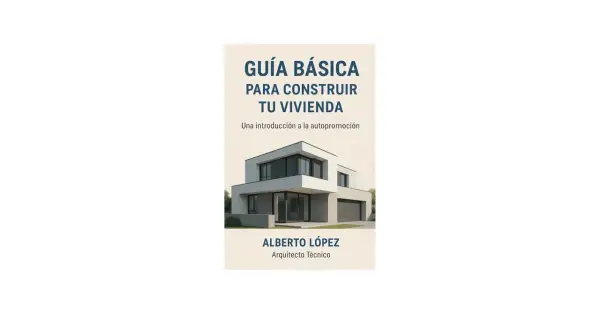 Guía para construir tu vivienda, con imagen de una casa moderna. Alberto López, Arquitecto Técnico.